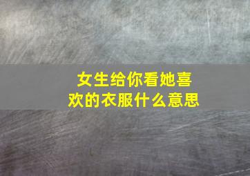 女生给你看她喜欢的衣服什么意思