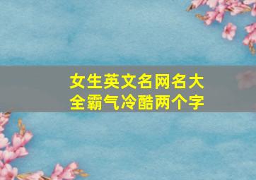 女生英文名网名大全霸气冷酷两个字