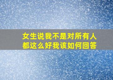 女生说我不是对所有人都这么好我该如何回答