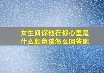 女生问你他在你心里是什么颜色该怎么回答她