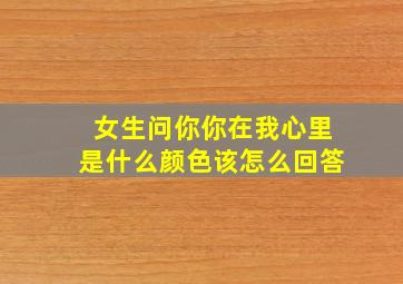 女生问你你在我心里是什么颜色该怎么回答