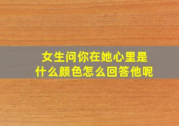 女生问你在她心里是什么颜色怎么回答他呢