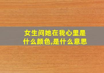 女生问她在我心里是什么颜色,是什么意思