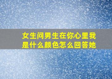 女生问男生在你心里我是什么颜色怎么回答她