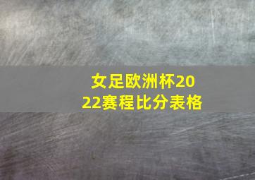 女足欧洲杯2022赛程比分表格