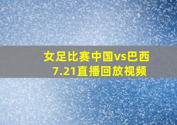 女足比赛中国vs巴西7.21直播回放视频