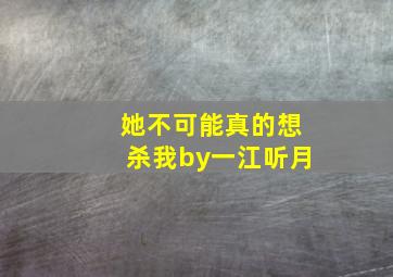 她不可能真的想杀我by一江听月