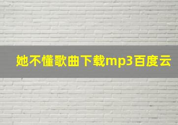 她不懂歌曲下载mp3百度云