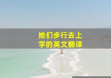 她们步行去上学的英文翻译