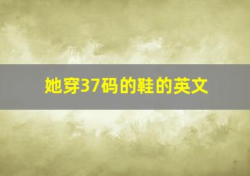 她穿37码的鞋的英文