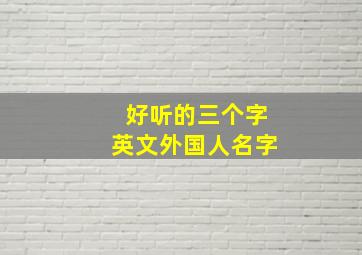 好听的三个字英文外国人名字