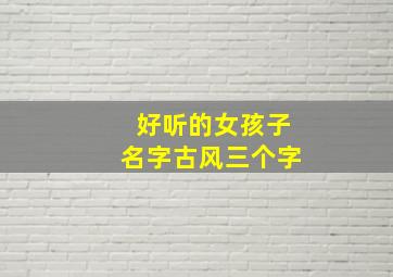 好听的女孩子名字古风三个字