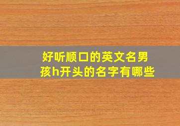 好听顺口的英文名男孩h开头的名字有哪些