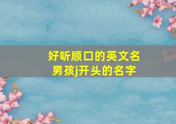 好听顺口的英文名男孩j开头的名字