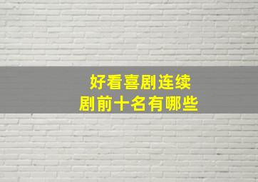 好看喜剧连续剧前十名有哪些