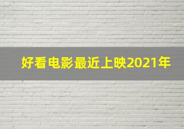 好看电影最近上映2021年