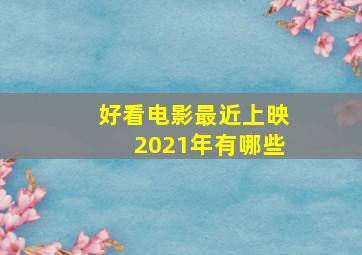 好看电影最近上映2021年有哪些