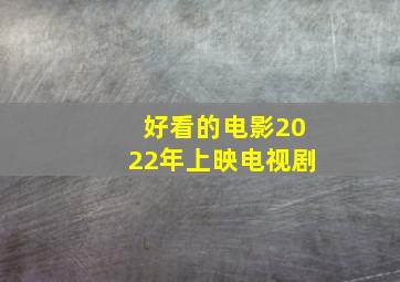 好看的电影2022年上映电视剧