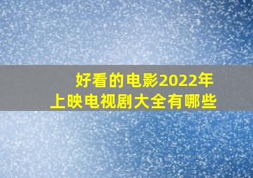 好看的电影2022年上映电视剧大全有哪些