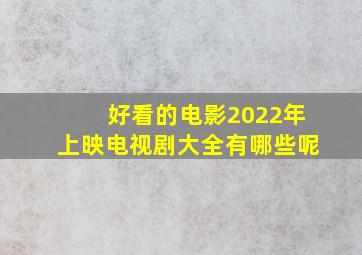 好看的电影2022年上映电视剧大全有哪些呢