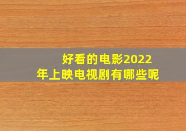 好看的电影2022年上映电视剧有哪些呢