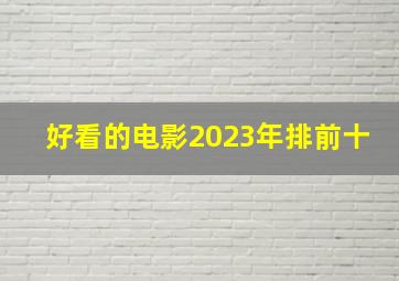 好看的电影2023年排前十