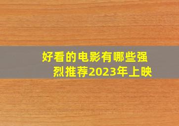 好看的电影有哪些强烈推荐2023年上映