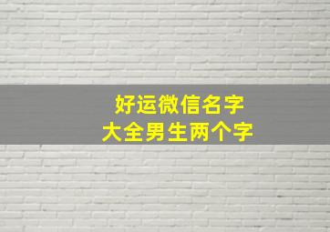 好运微信名字大全男生两个字