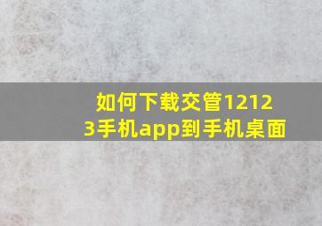 如何下载交管12123手机app到手机桌面