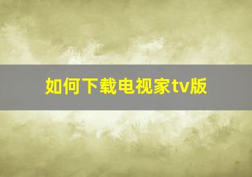 如何下载电视家tv版