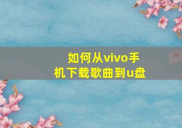 如何从vivo手机下载歌曲到u盘