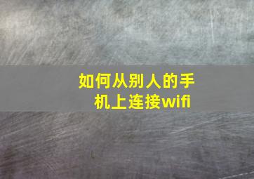 如何从别人的手机上连接wifi