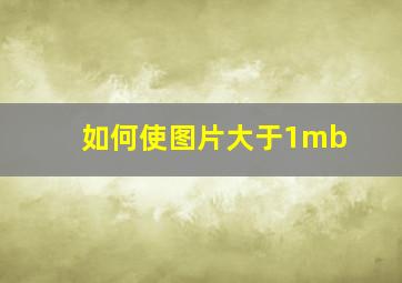 如何使图片大于1mb