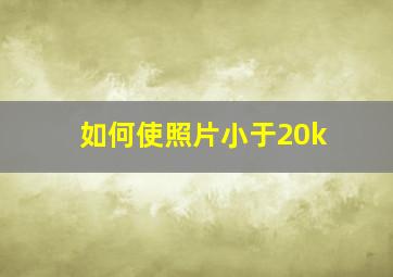 如何使照片小于20k