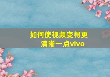 如何使视频变得更清晰一点vivo