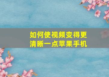 如何使视频变得更清晰一点苹果手机