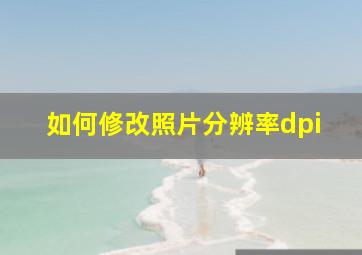 如何修改照片分辨率dpi