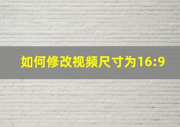 如何修改视频尺寸为16:9