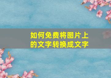 如何免费将图片上的文字转换成文字