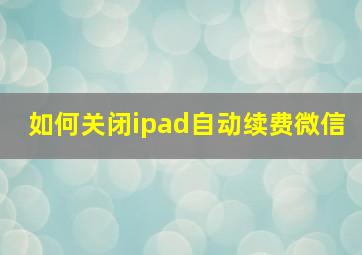 如何关闭ipad自动续费微信