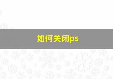 如何关闭ps