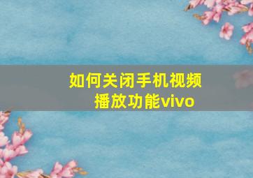 如何关闭手机视频播放功能vivo