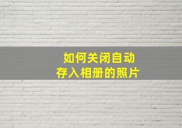 如何关闭自动存入相册的照片