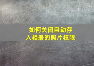 如何关闭自动存入相册的照片权限