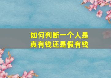 如何判断一个人是真有钱还是假有钱