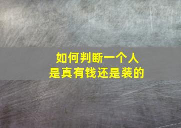 如何判断一个人是真有钱还是装的