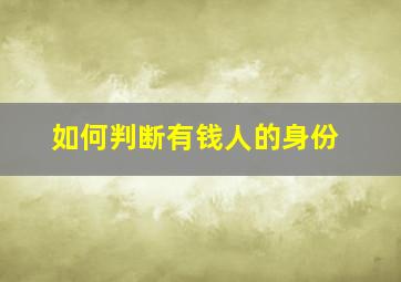 如何判断有钱人的身份