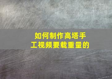 如何制作高塔手工视频要载重量的