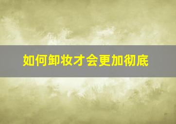 如何卸妆才会更加彻底