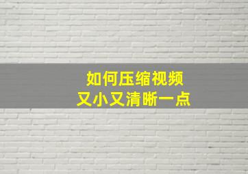 如何压缩视频又小又清晰一点